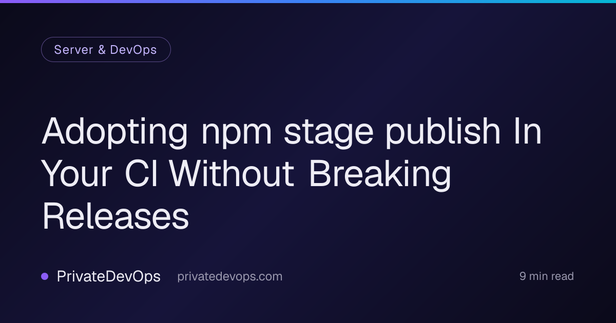 Adopting npm stage publish In Your CI Without Breaking Releases