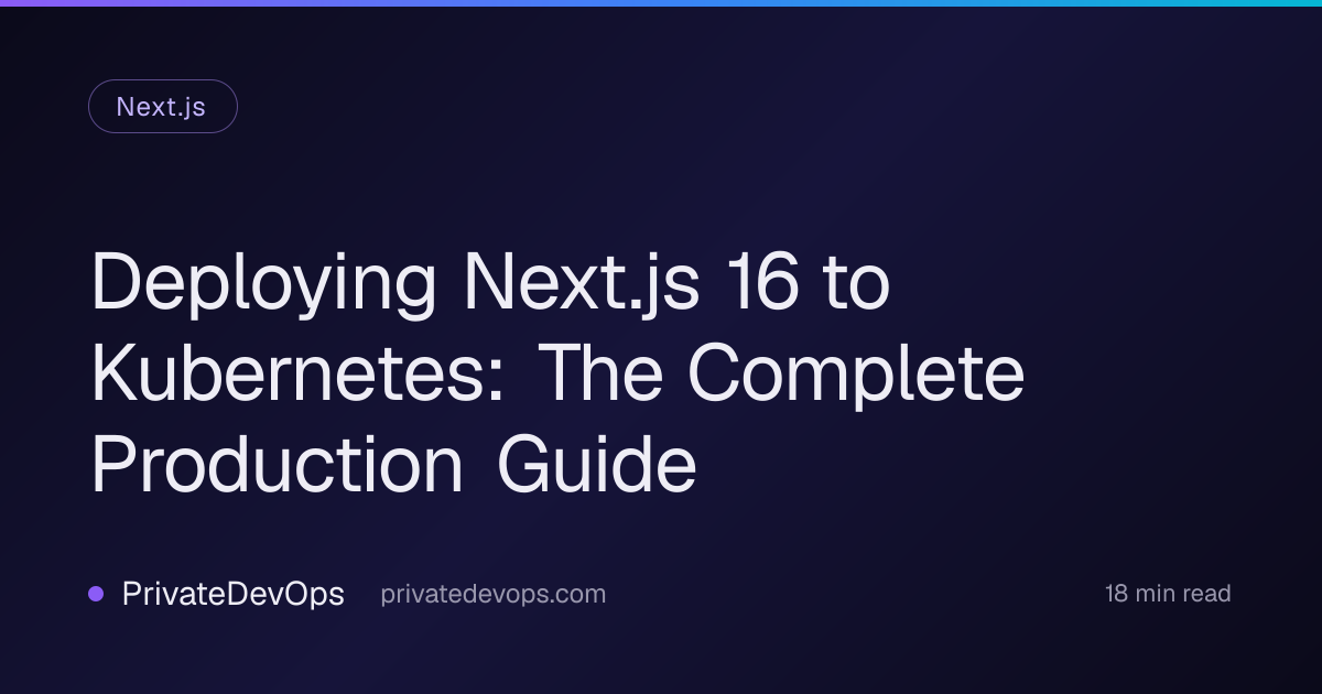 Deploying Next.js 16 to Kubernetes: The Complete Production Guide